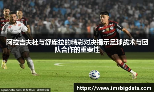 阿拉吉夫杜与舒库拉的精彩对决揭示足球战术与团队合作的重要性